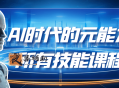 AI时代的能元力所有技能课程