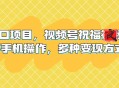 新风口项目 视频号祝福视频 多种变现方式