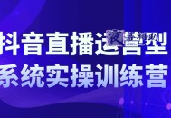 抖音直播运营系统实操训练营