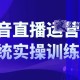 抖音直播运营系统实操训练营