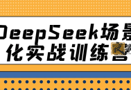 DeepSeek场景化实战训练营