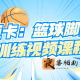 迈卡：篮球脚步训练视频课程