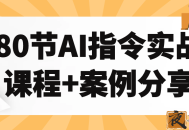 80节AI指令实战课程+案例分享