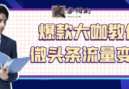 爆款大咖教你微头条流量变现