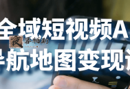 全域短视频AI导航地图变现课