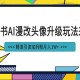 小红书AI漫改头像项目 精准引流宝妈粉