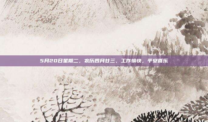 5月20日星期二,农历四月廿三,工作愉快,平安喜乐