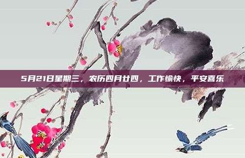 5月21日星期三,农历四月廿四,工作愉快,平安喜乐